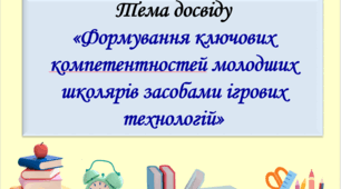 Опис досвіду роботи вчителя початкових класів на тему "Формування ключових компетентностей молодших школярів засобами ігрових технологій"