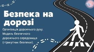 Тема 2. Безпека в побуті й навколишньому середовищі. Безпека на дорозі. Організація дорожнього руху. Модель безпечного дорожнього середовища («трикутник небезпеки»).
