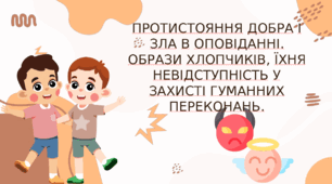 Протистояння добра і зла в оповіданні. Образи хлопчиків, їхня невідступність у захисті гуманних переконань.