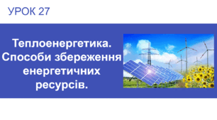 Урок 27 : Теплоенергетика. Способи збереження енергетичних ресурсів