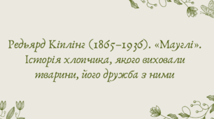 План-конспект та презентація "Редьярд Кіплінг (1865–1936). «Мауглі». Історія хлопчика, якого виховали тварини, його дружба з ними"
