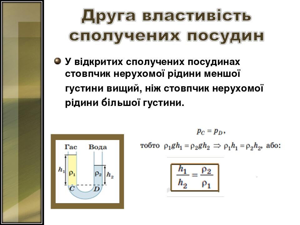 У відкритих сполучених посудинах стовпчик нерухомої рідини меншої густини вищий, ніж стовпчик нерухомої рідини більшої густини.