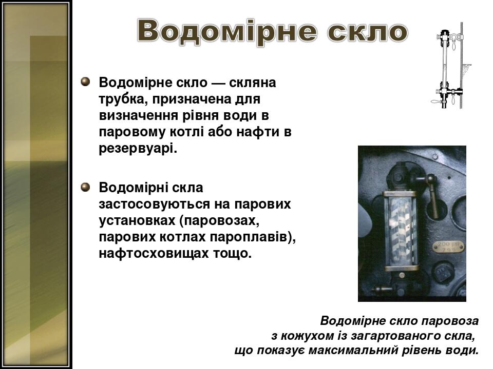 Водомірне скло — скляна трубка, призначена для визначення рівня води в паровому котлі або нафти в резервуарі. Водомірні скла застосовуються на паро...