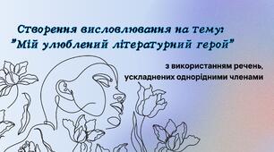 Створення власного висловлювання на тему: “Мій улюблений літературний герой”(з використанням речень, ускладнених однорідними членами)