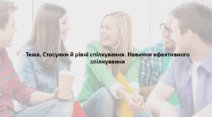 Основи здоров'я, 9 клас. Презентація "Стосунки й рівні спілкування. Навички ефективного спілкування"