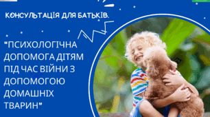 Консультація для батьків дітей старшого дошкільного віку на тему: "Психологічна допомога дітям під час війни з допомогою домашніх тварин".