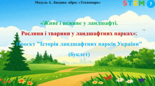 STEM 7 клас. «Живе і неживе у ландшафті. Рослини і тварини у ландшафтних парках». Проєкт "Історія ландшафтних парків України" (буклет)