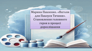 Марина Павленко. «Янголи для Павлуся Тичини». Становлення головного героя в процесі дорослішання (презентація, інтерактивна вікторина)