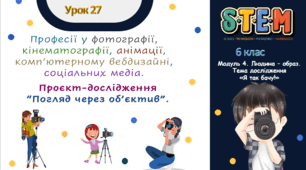 Розробка уроку STEM № 27, 6 клас, «Професії у фотографії, кінематографії, анімації, комп’ютерному, вебдизайні, соціальних медіа. Проєкт-дослідження «Погляд через об’єктив»»