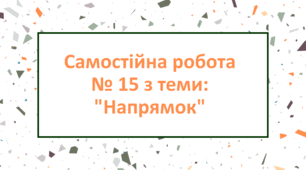 Самостійна робота № 15 з теми: "Напрямок"