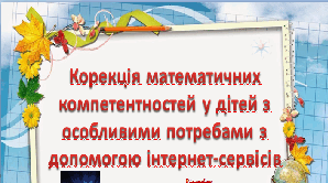 ''Корекція математичних компетентностей у дітей з особливими потребами з допомогою інтернет-сервісів''