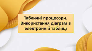 Табличні процесори. Використання діаграм в електронній таблиці