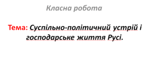 Суспільно-політичний устрій і господарське життя Русі.