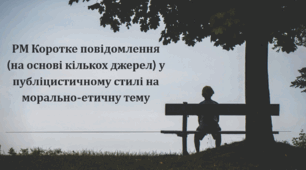 РМ Коротке повідомлення (на основі кількох джерел) у публіцистичному стилі на морально-етичну тему