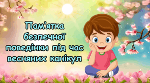 Буклет Інструктаж до весняних канікул "Безпечна поведінка під час весняних канікул " Пам'ятка на весняні канікули