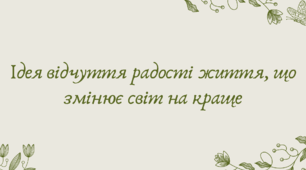 Презентація "Ідея відчуття радості життя, що змінює світ на краще"