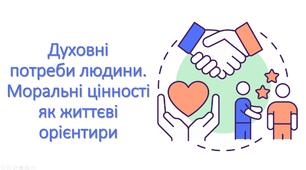 Презентація "Духовні потреби людини. Моральні цінності як життєві орієнтири"