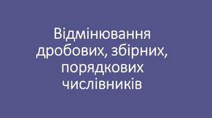 Відмінювання дробових, збірних, порядкових числівників