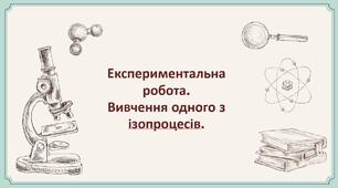 Експериментальна робота. Вивчення одного з ізопроцесів.