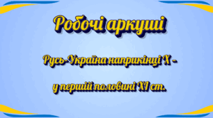 Робочі аркуші завдань  до теми Русь-Україна наприкінці Х – у першій половині ХІ ст.