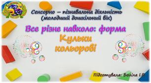 Сенсорно-пізнавальна діяльність (молодший дошкільний вік). Все різне навколо: форма. КУЛЬКИ КОЛЬОРОВІ