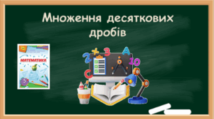 Множення десяткового дробу на натуральне число. Множення десяткового дробу на десятковий дріб.