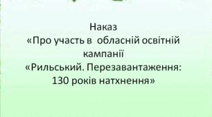 Наказ  «Про участь в  обласній освітній  кампанії  «Рильський. Перезавантаження:  130 років натхнення»