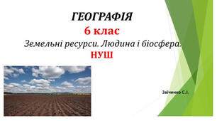 6 клас. Презентація "Земельні ресурси. Людина і біосфера"