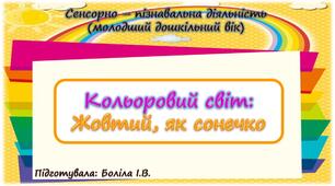 Сенсорно-пізнавальна діяльність (молодший дошкільний вік). Кольоровий світ. ЖОВТИЙ, ЯК СОНЕЧКО
