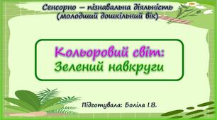 Сенсорно-пізнавальна діяльність (молодший дошкільний вік). Кольоровий світ. ЗЕЛЕНИЙ НАВКРУГИ