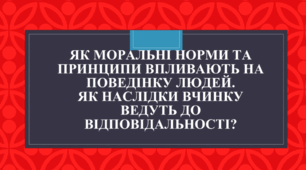 Як моральні норми та принципи впливають на поведінку людей. Як розрізняти добро і зло. Що показує поведінку людини. Що таке моральний вибір. Як наслідки вчинку ведуть до відповідальності. Якими є мотиви вчинку. Як отримати потрібні наслідки.