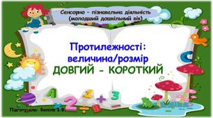 Сенсорно-пізнавальна діяльність (молодший дошкільний вік). Протилежності: величина/розмір. ДОВГИЙ-КОРОТКИЙ