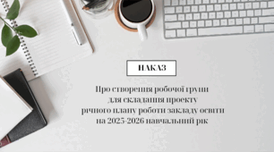 Наказ Про створення робочої групи для складання проекту річного плану роботи закладу освіти на 2025-2026 навчальний рік