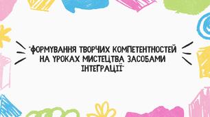 Формування творчих компетентностей на уроках мистецтва засобами інтеграції
