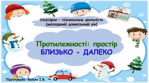 Сенсорно-пізнавальна діяльність (молодший дошкільний вік). Протилежності: простір. БЛИЗЬКО-ДАЛЕКО