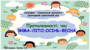 Сенсорно-пізнавальна діяльність (молодший дошкільний вік). Протилежності: час. ЗИМА-ЛІТО; ОСІНЬ-ВЕСНА