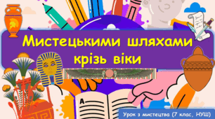 Презентація до уроку з мистецтва  з теми: " Мистецькими шляхами крізь віки" ( 7 клас, НУШ)
