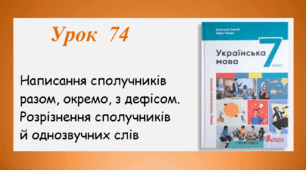Урок 74. Написання сполучників разом, окремо, з дефісом. Розрізнення сполучників й однозвучних слів (7 клас НУШ за підручником А.В.Онатій, Т.П.Ткачука)