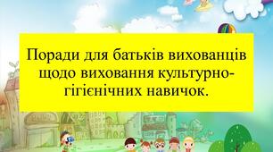 Поради для батьків вихованців щодо виховання культурно-гігієнічних навичок.