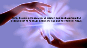 Основи здоров'я, 9 клас. Презентація "Значення моральних цінностей для профілактики ВІЛ-інфікування та протидії дискримінації ВІЛ-позитивних людей"