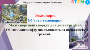 STEM 7 клас.Технопарк: від ідеї до проєкту. Об’єкти технопарку: малі та великі архітектурні форми. Малі спортивні споруди для дозвілля дітей. Об’єкти ландшафту, що впливають на пізнаваність громади.