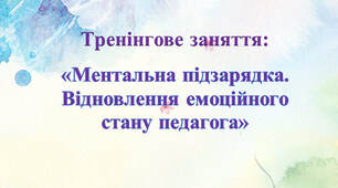 Тренінгове заняття: "Ментальна підзарядка. Відновлення емоційного стану педагога"