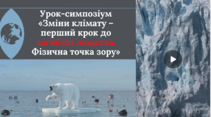 Урок-симпозіум «Зміни клімату – перший крок до загибелі людства. Фізична точка зору»