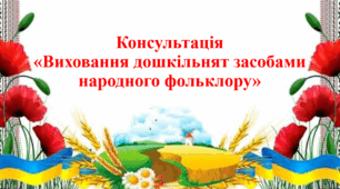Консультація "Виховання дошкільнят засобами народного фольклору"