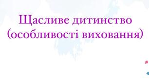 Консультація для батьків Щасливе дитинство (особливості виховання)