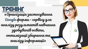 Тренінг«Організація застосування Google форми - сервісу для аналізу результатів навчання здобувачів освіти, оптимізації збирання та аналізу інформації»