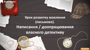Урок розвитку мовлення (письмово). Написання / доопрацювання власної детективної історії