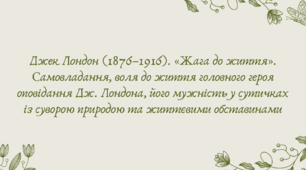 План-конспект та презентація "Джек Лондон (1876–1916). «Жага до життя». Самовладання, воля до життя головного героя оповідання Дж. Лондона, його мужність у сутичках із суворою природою та життєвими обставинами"