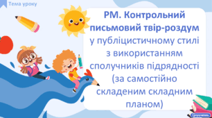 РМ. Контрольний письмовий твір-роздум у публіцистичному стилі з використанням сполучників підрядності (за самостійно складеним складним планом)