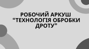 Робочий аркуш  “Технологія обробки дроту”